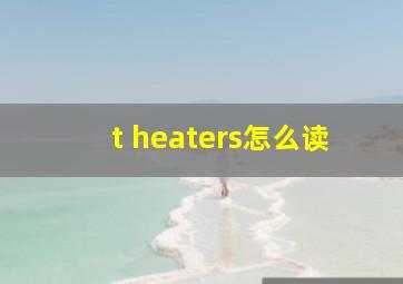 t heaters怎么读